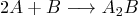 \begin{displaymath}
2 A + B \longrightarrow A_2B
\end{displaymath}