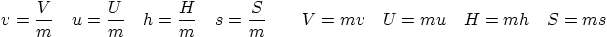 \begin{displaymath}
v=\frac Vm \quad u= \frac Um \quad h=\frac Hm \quad s= \frac Sm
\qquad V=mv \quad U=mu \quad H=mh \quad S=ms \quad
\end{displaymath}