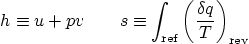 \begin{displaymath}
h \equiv u + p v
\qquad
s \equiv \int_{\mbox{\scriptsi...
...}}
\left(\frac{\delta q}{T}\right)_{\mbox{\scriptsize rev}}
\end{displaymath}