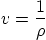 \begin{displaymath}
v = \frac{1}{\rho}
\end{displaymath}