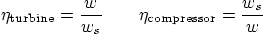 \begin{displaymath}
\eta_{\mbox{\scriptsize turbine}} = \frac{w}{w_s}
\qquad
\eta_{\mbox{\scriptsize compressor}} = \frac{w_s}{w}
\end{displaymath}