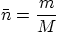 \begin{displaymath}
\bar n = \frac mM
\end{displaymath}