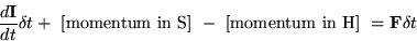 \begin{displaymath}
\frac{d{\bf I}}{dt} \delta t
+ \mbox{ [momentum in S] }
- \mbox{ [momentum in H] } = {\bf F} \delta t\end{displaymath}