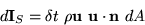 \begin{displaymath}
 d{\bf I}_S = \delta t \ \rho{\bf u}\ {\bf u}\cdot {\bf n}\ dA\end{displaymath}