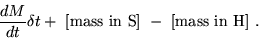 \begin{displaymath}
\frac{dM}{dt} \delta t
+ \mbox{ [mass in S] }
- \mbox{ [mass in H] }.\end{displaymath}