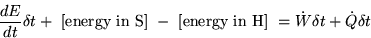 \begin{displaymath}
\frac{dE}{dt} \delta t
+ \mbox{ [energy in S] }
- \mbox{ [energy in H] } =
\dot W\delta t + \dot Q\delta t\end{displaymath}