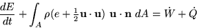 \begin{displaymath}
 \frac{dE}{dt} +
 \int_A \rho(e+{\textstyle\frac12}{\bf u}\cdot{\bf u})
 \ {\bf u} \cdot {\bf n}\ dA =
 \dot W + \dot Q\end{displaymath}