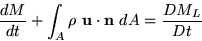 \begin{displaymath}
\frac{dM}{dt} +
 \int_A \rho\ {\bf u} \cdot {\bf n}\ dA =
 \frac{DM_L}{Dt}\end{displaymath}