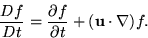 \begin{displaymath}
 \frac{Df}{Dt} =
 \frac{\partial f}{\partial t} + ({\bf u} \cdot \nabla) f.\end{displaymath}