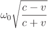 $\displaystyle \omega_0 \sqrt{\frac{c - v}{c + v}}
%
$