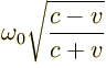 $\displaystyle \omega_0 \sqrt{\frac{c - v}{c + v}}
%
$