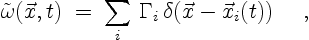 \begin{displaymath}
\tilde{\omega}(\vec{x},t)\;=\;\sum_{i}\,\Gamma_i\,
\delta(\vec{x}-\vec{x}_i(t)) \quad \ ,
\end{displaymath}