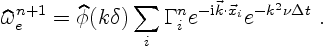 \begin{displaymath}
\widehat\omega^{n+1}_e = \widehat\phi(k \delta) \sum_i \Gamma_i^n
e^{-{\rm i}\vec k\cdot\vec x_i} e^{-k^2\nu\Delta t}\ .
\end{displaymath}