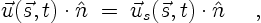 \begin{displaymath}
\vec{u}(\vec{s},t) \cdot \hat{n} \;=\;\vec{u}_s(\vec{s},t) \cdot \hat{n}
\quad \ ,
\end{displaymath}