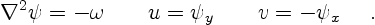 \begin{displaymath}
\nabla^2 \psi = - \omega \qquad u= \psi_y \qquad v = - \psi_x
\quad \ .
\end{displaymath}