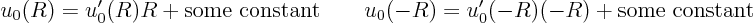 \begin{displaymath}
u_0(R) = u_0'(R) R + \mbox{some constant} \qquad u_0(-R) = u_0'(-R) (-R) + \mbox{some constant}
\end{displaymath}