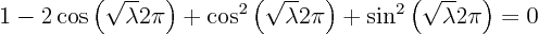 \begin{displaymath}
1 - 2 \cos\left(\sqrt{\lambda} 2\pi\right) +
\cos^2\left...
...} 2\pi\right) +
\sin^2\left(\sqrt{\lambda} 2\pi\right) = 0
\end{displaymath}