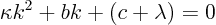 \begin{displaymath}
\kappa k^2 + b k + (c + \lambda) = 0
\end{displaymath}