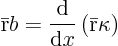 \begin{displaymath}
\bar {\rm r} b = \frac{{\rm d}}{{\rm d}x} \left(\bar {\rm r} \kappa\right)
\end{displaymath}