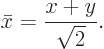 \begin{displaymath}
\bar x = \frac{x+y}{\sqrt 2}.
\end{displaymath}