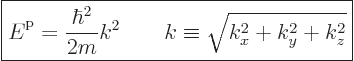 \begin{displaymath}
\fbox{$\displaystyle
{\vphantom' E}^{\rm p}= \frac{\hbar^2}{2m} k^2
\qquad
k \equiv \sqrt{k_x^2 + k_y^2 + k_z^2}
$} %
\end{displaymath}