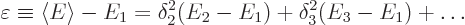 \begin{displaymath}
\varepsilon \equiv \left\langle{E}\right\rangle -E_1
= \delta_2^2 (E_2-E_1) + \delta_3^2 (E_3-E_1) + \ldots
\end{displaymath}