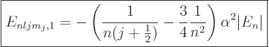 \begin{displaymath}
\fbox{$\displaystyle
E_{nljm_j,1}= - \left(\frac{1}{n(j+\f...
...\frac{3}{4}\frac{1}{n^2}\right)
\alpha^2 \vert E_n\vert
$} %
\end{displaymath}