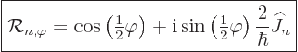 \begin{displaymath}
\fbox{$\displaystyle
{\cal R}_{n,\varphi} =
\cos\left({\t...
...le\frac{1}{2}}\varphi\right) \frac{2}{\hbar}{\widehat J}_n
$}
\end{displaymath}