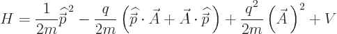 \begin{displaymath}
H = \frac{1}{2m}{\skew 4\widehat{\skew{-.5}\vec p}}^{ 2}
...
...} \right)
+ \frac{q^2}{2m} \left(\skew3\vec A \right)^2 + V
\end{displaymath}